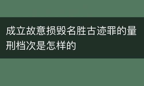 成立故意损毁名胜古迹罪的量刑档次是怎样的