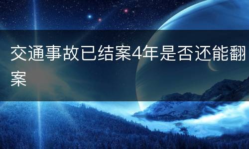 交通事故已结案4年是否还能翻案