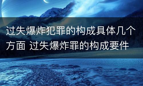 过失爆炸犯罪的构成具体几个方面 过失爆炸罪的构成要件