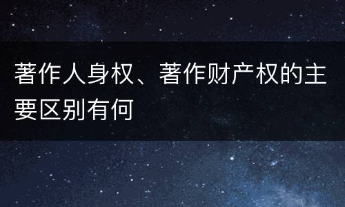 著作人身权、著作财产权的主要区别有何