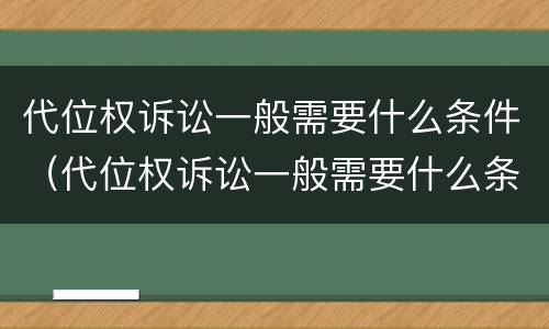 代位权诉讼一般需要什么条件（代位权诉讼一般需要什么条件）
