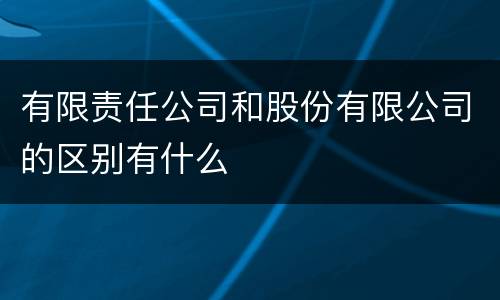 有限责任公司和股份有限公司的区别有什么