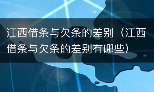 江西借条与欠条的差别（江西借条与欠条的差别有哪些）