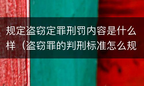 规定盗窃定罪刑罚内容是什么样（盗窃罪的判刑标准怎么规定）