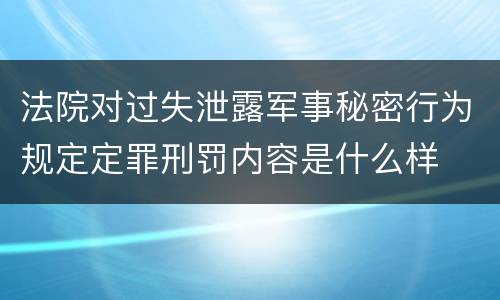 法院对过失泄露军事秘密行为规定定罪刑罚内容是什么样