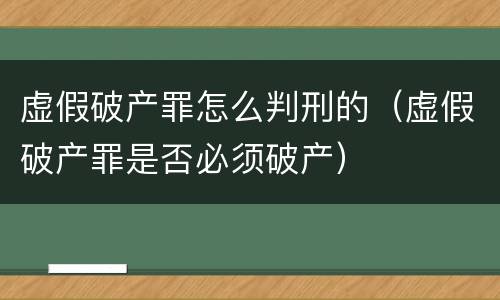 虚假破产罪怎么判刑的（虚假破产罪是否必须破产）