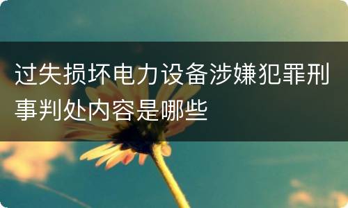 过失损坏电力设备涉嫌犯罪刑事判处内容是哪些