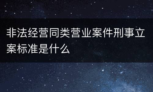 非法经营同类营业案件刑事立案标准是什么