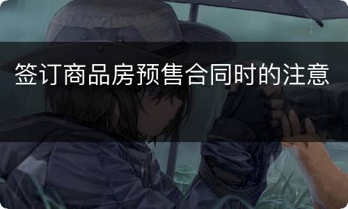 签订商品房预售合同时的注意