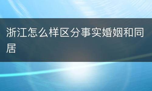 浙江怎么样区分事实婚姻和同居