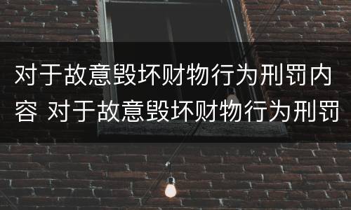 对于故意毁坏财物行为刑罚内容 对于故意毁坏财物行为刑罚内容有哪些