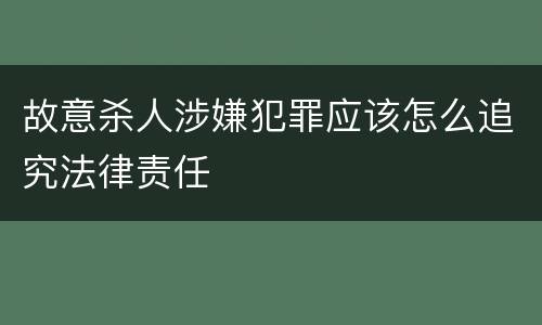 故意杀人涉嫌犯罪应该怎么追究法律责任
