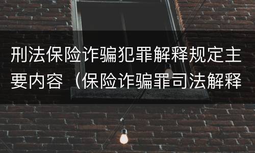 刑法保险诈骗犯罪解释规定主要内容（保险诈骗罪司法解释全部）