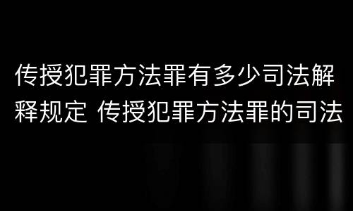 传授犯罪方法罪有多少司法解释规定 传授犯罪方法罪的司法解释