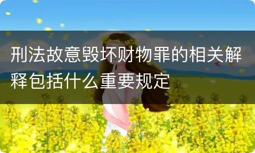 刑法故意毁坏财物罪的相关解释包括什么重要规定