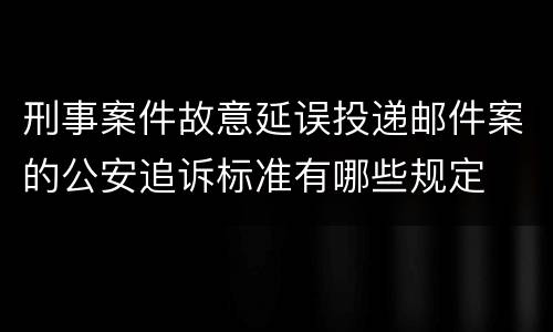 刑事案件故意延误投递邮件案的公安追诉标准有哪些规定