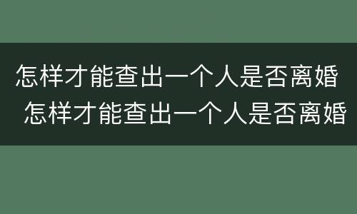 怎样才能查出一个人是否离婚 怎样才能查出一个人是否离婚了