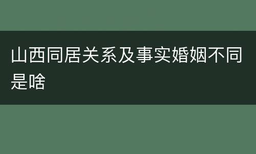 山西同居关系及事实婚姻不同是啥