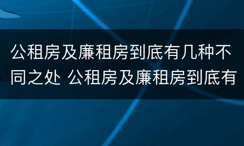 公租房及廉租房到底有几种不同之处 公租房及廉租房到底有几种不同之处呢
