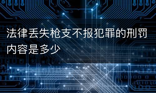 法律丢失枪支不报犯罪的刑罚内容是多少