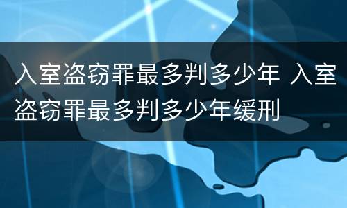 入室盗窃罪最多判多少年 入室盗窃罪最多判多少年缓刑