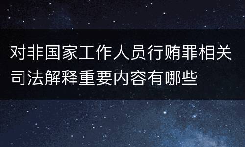 对非国家工作人员行贿罪相关司法解释重要内容有哪些