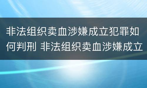 非法组织卖血涉嫌成立犯罪如何判刑 非法组织卖血涉嫌成立犯罪如何判刑