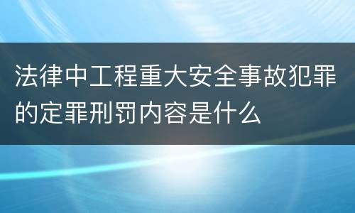法律中工程重大安全事故犯罪的定罪刑罚内容是什么