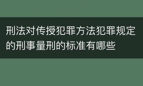 刑法对传授犯罪方法犯罪规定的刑事量刑的标准有哪些