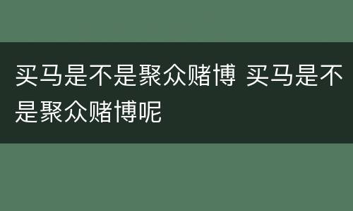 买马是不是聚众赌博 买马是不是聚众赌博呢