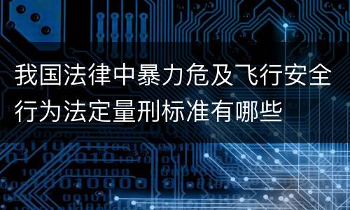 我国法律中暴力危及飞行安全行为法定量刑标准有哪些