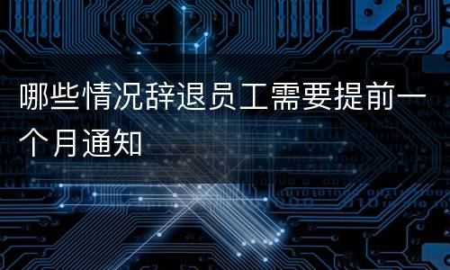 哪些情况辞退员工需要提前一个月通知