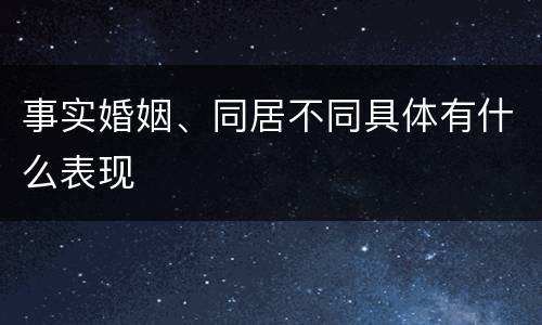 事实婚姻、同居不同具体有什么表现