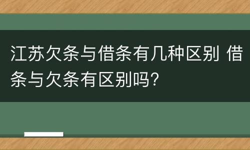 江苏欠条与借条有几种区别 借条与欠条有区别吗?