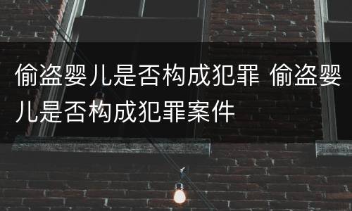偷盗婴儿是否构成犯罪 偷盗婴儿是否构成犯罪案件