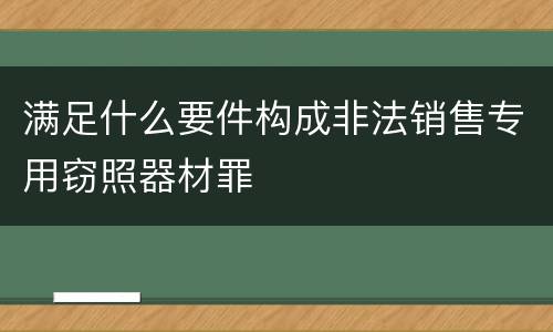 满足什么要件构成非法销售专用窃照器材罪
