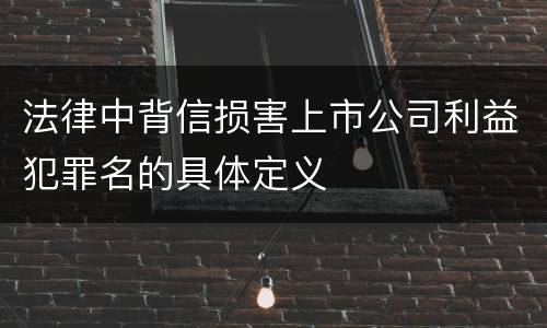 法律中背信损害上市公司利益犯罪名的具体定义