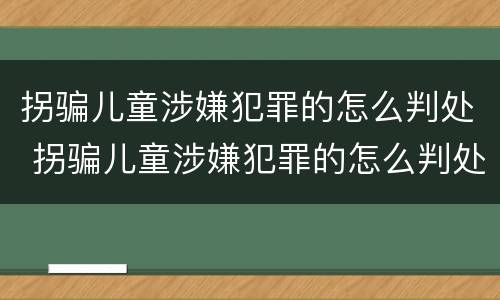 拐骗儿童涉嫌犯罪的怎么判处 拐骗儿童涉嫌犯罪的怎么判处罚款