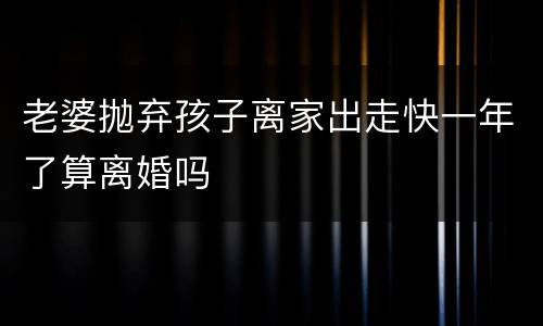 老婆抛弃孩子离家出走快一年了算离婚吗