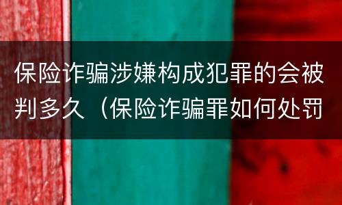 保险诈骗涉嫌构成犯罪的会被判多久（保险诈骗罪如何处罚）