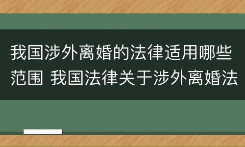 我国涉外离婚的法律适用哪些范围 我国法律关于涉外离婚法律适用的规定
