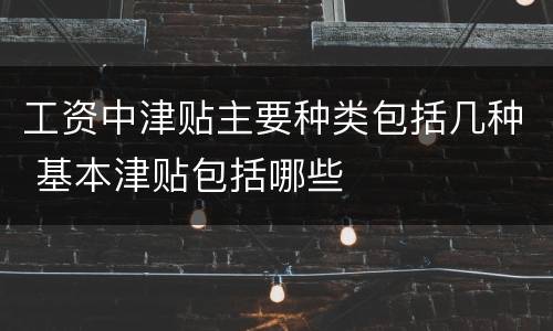 工资中津贴主要种类包括几种 基本津贴包括哪些