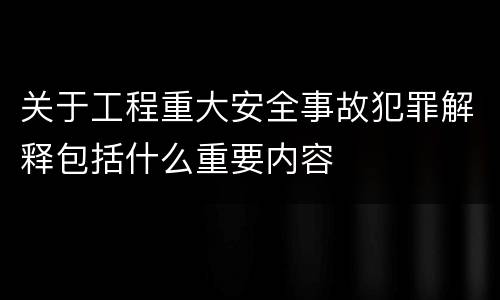 关于工程重大安全事故犯罪解释包括什么重要内容