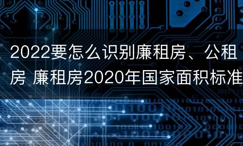 2022要怎么识别廉租房、公租房 廉租房2020年国家面积标准
