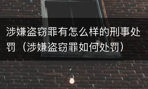 涉嫌盗窃罪有怎么样的刑事处罚（涉嫌盗窃罪如何处罚）