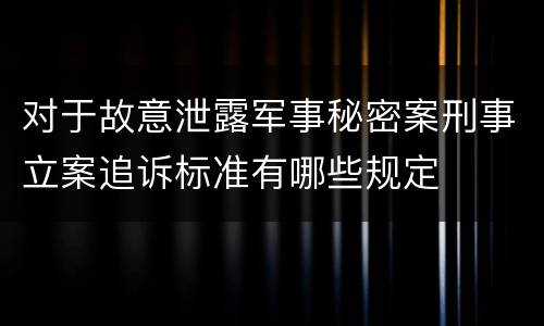 对于故意泄露军事秘密案刑事立案追诉标准有哪些规定