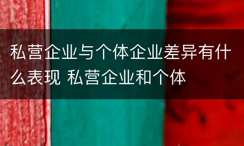 私营企业与个体企业差异有什么表现 私营企业和个体