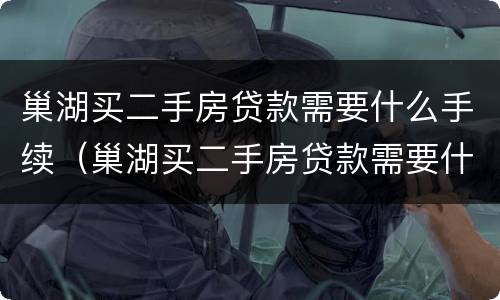 巢湖买二手房贷款需要什么手续（巢湖买二手房贷款需要什么手续和条件）