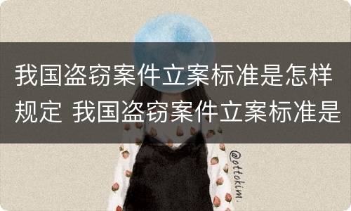 我国盗窃案件立案标准是怎样规定 我国盗窃案件立案标准是怎样规定的