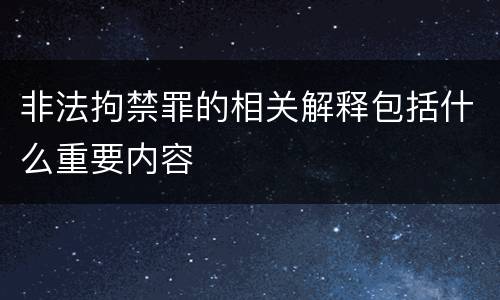 非法拘禁罪的相关解释包括什么重要内容